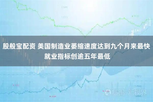 股般宝配资 美国制造业萎缩速度达到九个月来最快 就业指标创逾五年最低