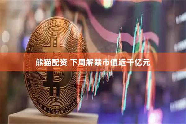 熊猫配资 下周解禁市值近千亿元