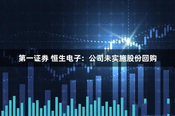 第一证券 恒生电子：公司未实施股份回购