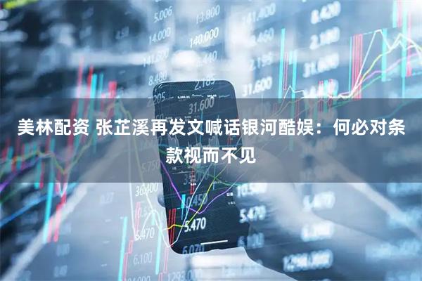 美林配资 张芷溪再发文喊话银河酷娱：何必对条款视而不见