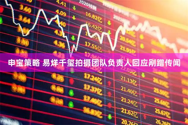 申宝策略 易烊千玺拍摄团队负责人回应剐蹭传闻