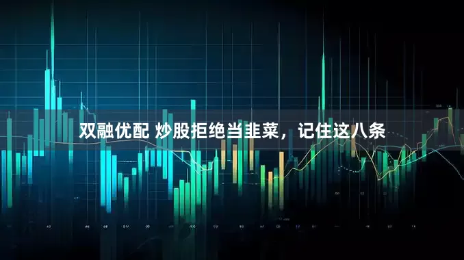 双融优配 炒股拒绝当韭菜，记住这八条