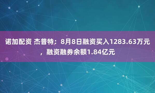 诺加配资 杰普特：8月8日融资买入1283.63万元，融资融券余额1.84亿元