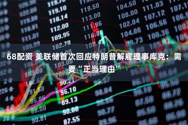 68配资 美联储首次回应特朗普解雇理事库克：需要“正当理由”