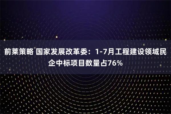 前莱策略 国家发展改革委：1-7月工程建设领域民企中标项目数量占76%
