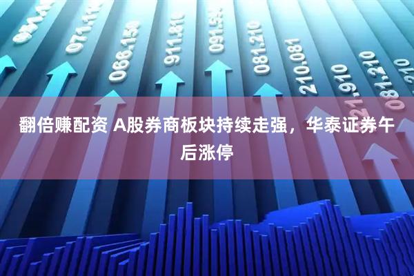 翻倍赚配资 A股券商板块持续走强，华泰证券午后涨停
