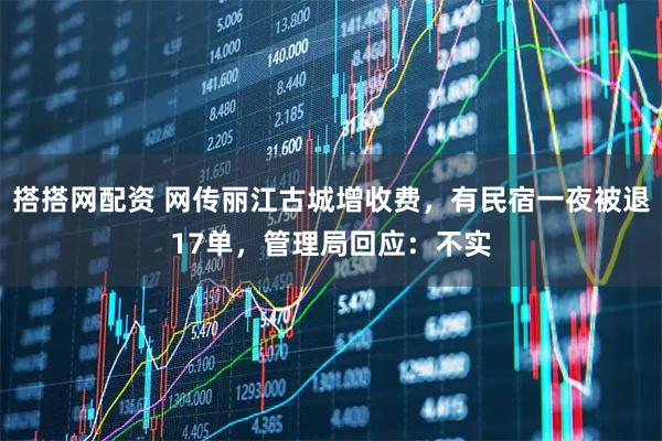 搭搭网配资 网传丽江古城增收费,有民宿一夜被退17单,管理局回应:不实