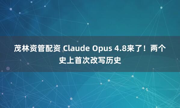 茂林资管配资 Claude Opus 4.8来了！两个史上首次改写历史