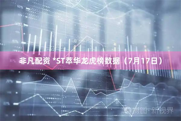 非凡配资 *ST萃华龙虎榜数据（7月17日）